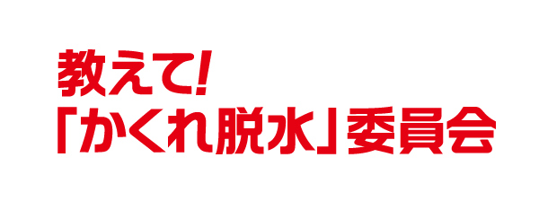 教えて!「かくれ脱水」委員会